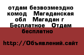 отдам безвозмездно комод - Магаданская обл., Магадан г. Бесплатное » Отдам бесплатно   